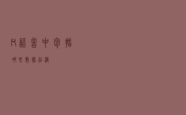 R语言中包括哪些数据结构？