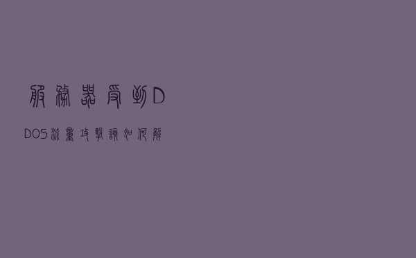 服务器受到DDOS流量攻击 该如何解决处理？