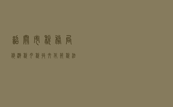 韶关市税务局“悠游税月”税收文化节税法宣传活动