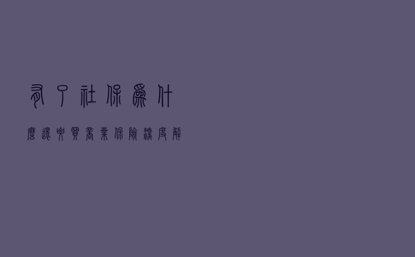 有了社保，为什么还要买商业保险？深度解读五险一金政策福利