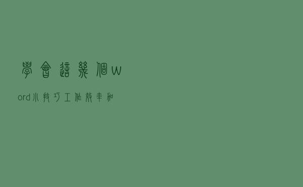 学会这几个word小技巧，工作效率加倍