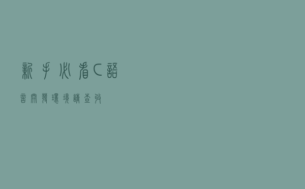 「新手必看」C语言开发环境，请查收