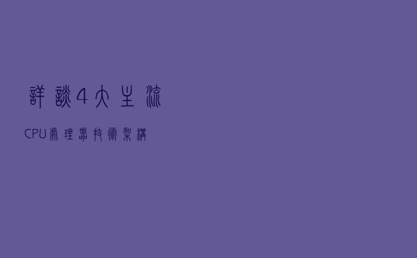 详谈4大主流CPU处理器技术架构