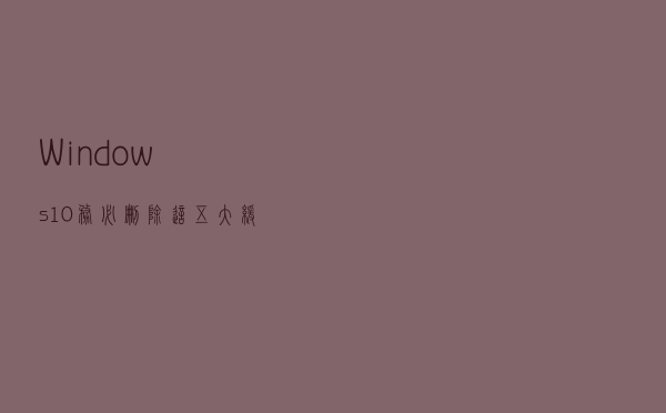 Windows 10务必删除这五大缓存，提升电脑速度非常显著