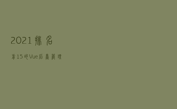 2021，排名前 15 的 Vue 后台管理模板