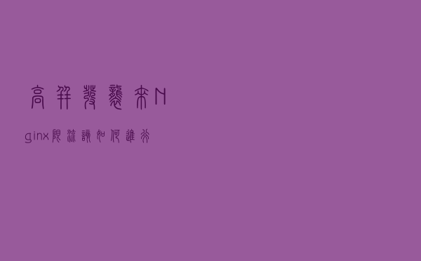 高并发袭来，Nginx限流该如何进行，源码讲解（附Nginx面试题）