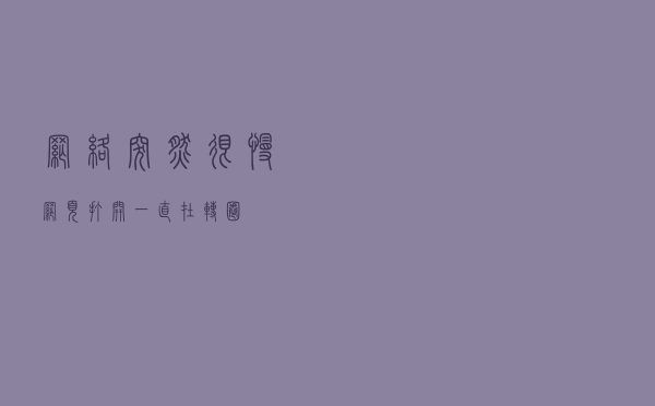 网络突然很慢，网页打开一直在转圈