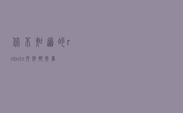 你不知道的robots文件那些事