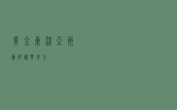 “黄金东流”：亚洲为何爆买黄金？