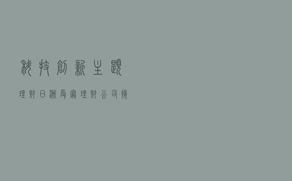 “科技创新”主题理财日渐受宠 理财公司接连布局是何缘由