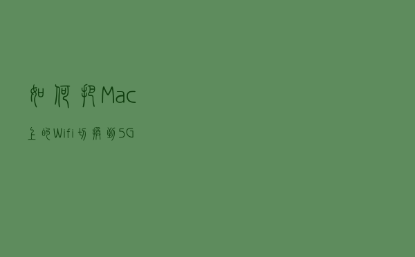 如何把Mac上的 Wifi 切换到5GHz