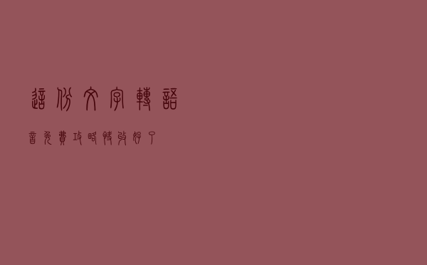 这份文字转语音免费攻略快收好了！