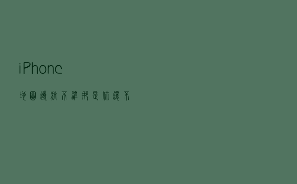 iPhone地图导航不准？那是你还不会这4个技巧