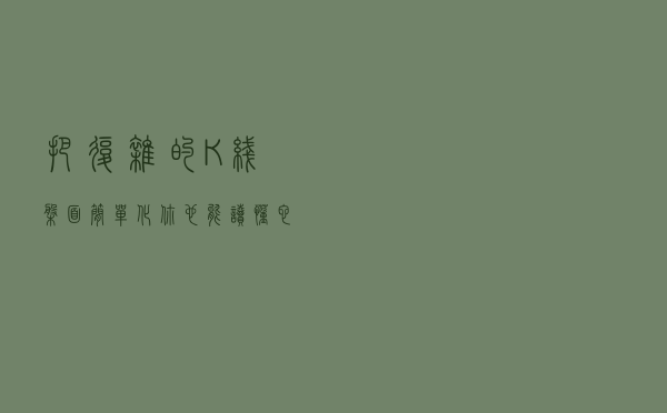 把复杂的K线盘面简单化，你也能读懂它的语言