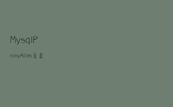 Mysql ProxyAtlas生产环境使用心得