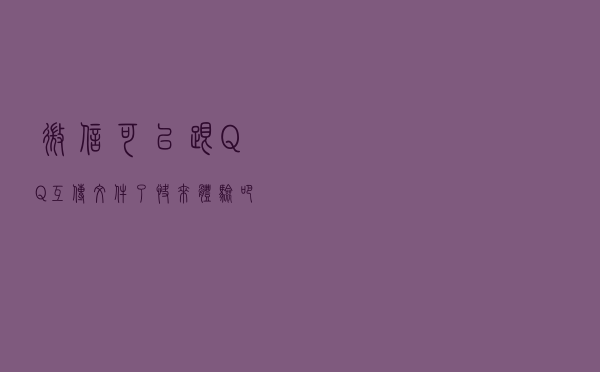 微信可以跟QQ互传文件了，快来体验吧