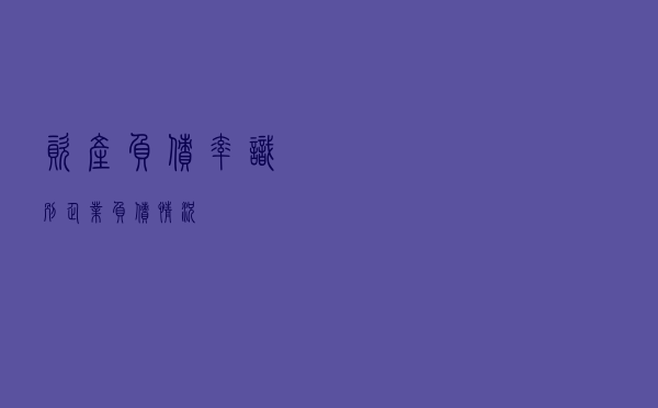 资产负债率——识别企业负债情况
