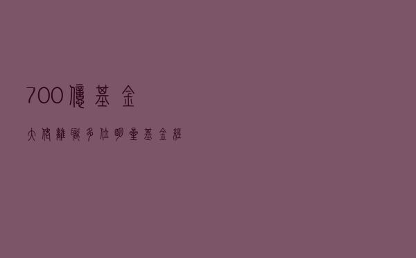 700亿基金大佬离职，多位明星基金经理奔私，牛市将至？