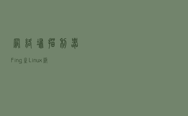 网络扫描利器Fing之Linux版本使用教程
