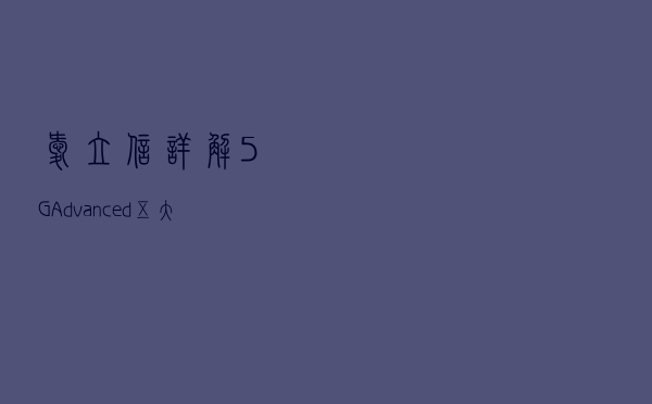 爱立信详解5G-Advanced五大技术领域