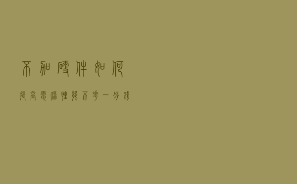 不加硬件如何提高电脑性能？不花一分钱8个技巧快速提高电脑性能