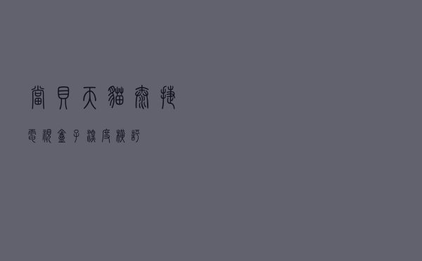 当贝、天猫、泰捷电视盒子深度横评！
