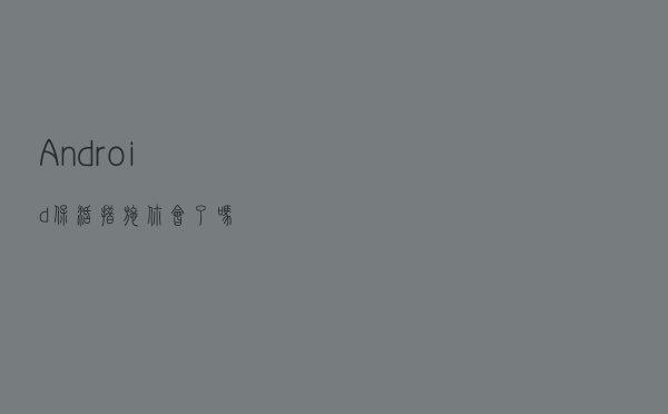 Android 保活措施你会了吗？