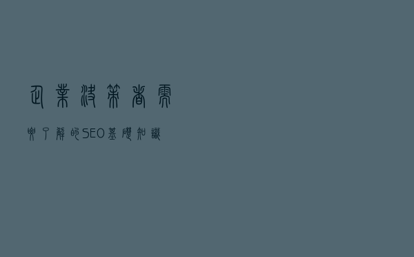 企业决策者需要了解的SEO基础知识