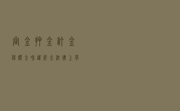 定金、押金、订金、保证金和违约金，法律上有什么区别？