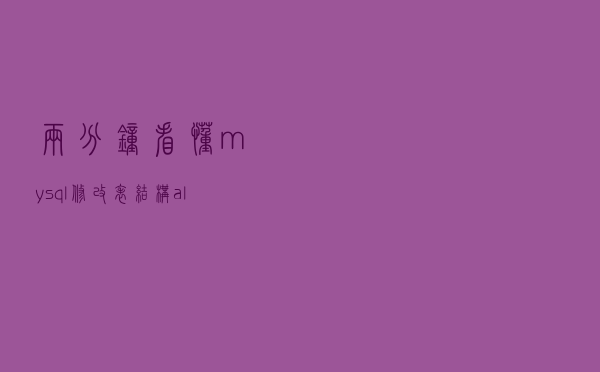 两分钟看懂 mysql修改表结构(alter table)