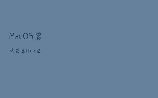 Mac OS 终端利器 iTerm2