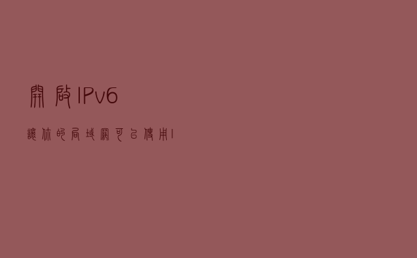 开启IPv6，让你的局域网可以使用IPV6进行共享文件夹的访问