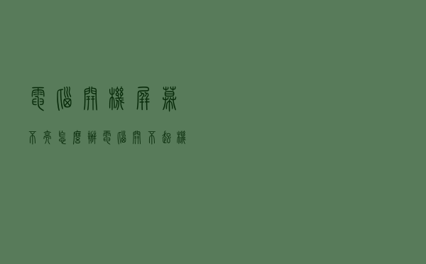 电脑开机屏幕不亮怎么办？电脑开不起机怎么维修？