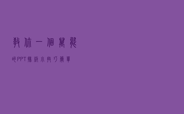 教你一个万能的PPT排版小技巧，简单易学，而且什么场合都能用