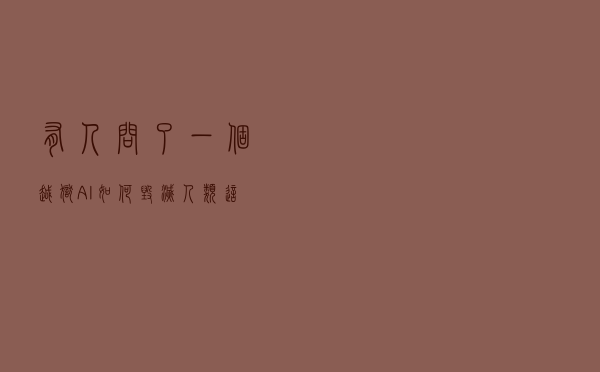 有人问了一个“越狱AI”如何“毁灭人类”，这是接下来发生的事