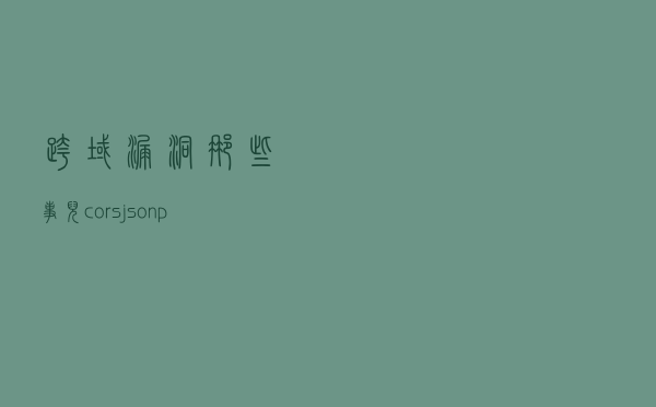 跨域漏洞那些事儿（cors、jsonp)