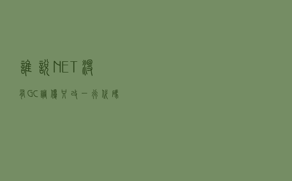 谁说.NET没有GC调优，只改一行代码就让程序不再占用内存