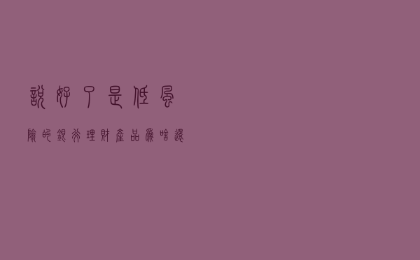 说好了是低风险的银行理财产品，为啥还能连日亏损？