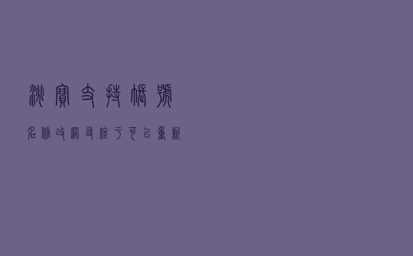 淘宝支持账号名修改，网友：终于可以“重新做人”了