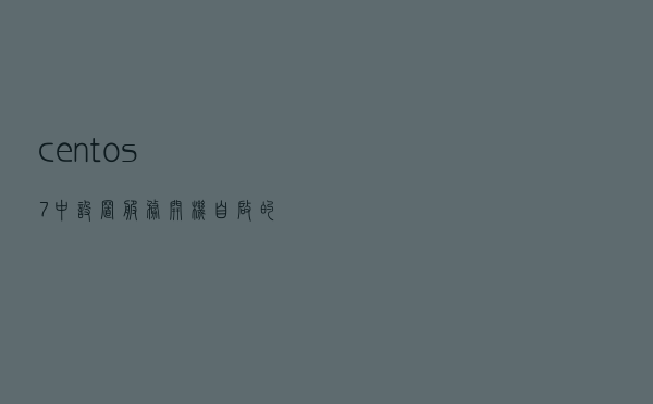 centos7中设置服务开机自启的两种方法，欢迎补充