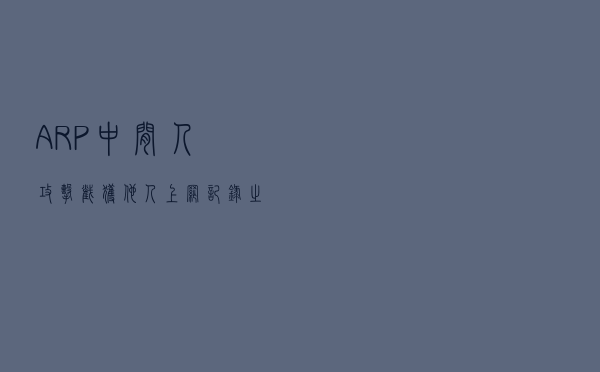 ARP中间人攻击——截获他人上网记录之实战演练