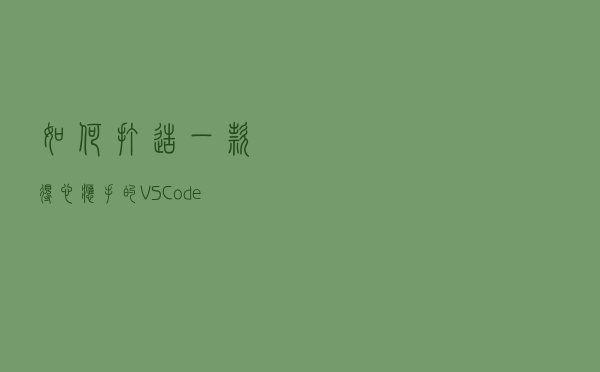 如何打造一款得心应手的VS Code？