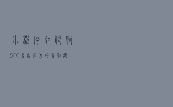 小程序如何做SEO？来自官方的几点建议