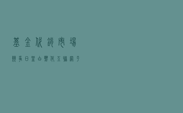 基金代销市场竞争日益白热化 互联网平台被投诉“过度营销”