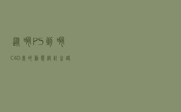 从啃PS到啃C4D，我的动态设计之路