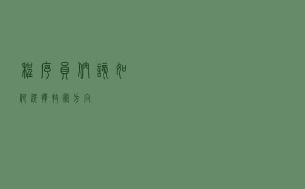 程序员们，该如何选择技术方向？