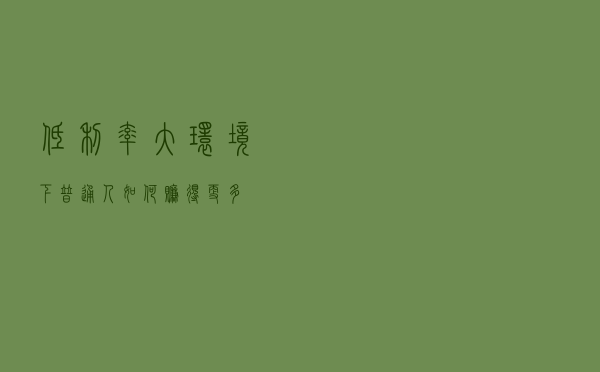 低利率大环境下，普通人如何赚得更多？