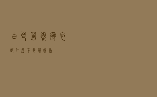 白色圆领卫衣配什么下装最好看