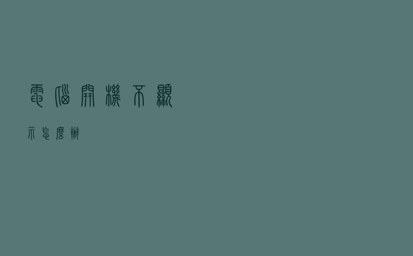 电脑开机不显示怎么办？