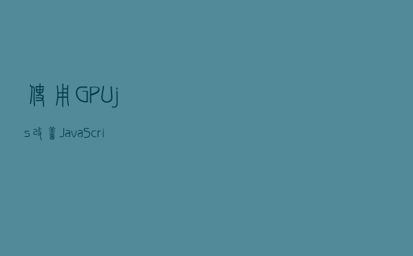 使用GPU.js改善JavaScript性能